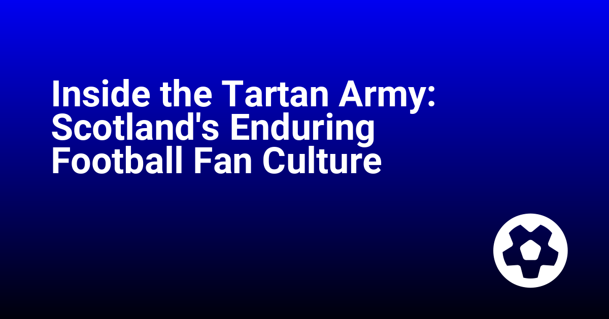 Inside the Tartan Army: Scotland's Enduring Football Fan Culture