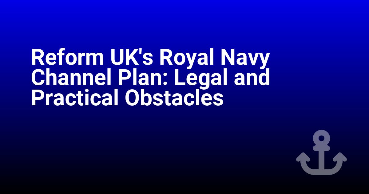 Reform UK's Royal Navy Channel Plan: Legal and Practical Obstacles